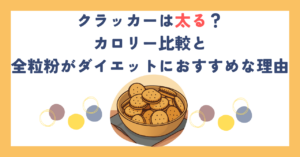 クラッカーは太る？カロリー比較と全粒粉がダイエットにおすすめな理由